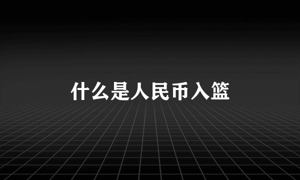 什么是人民币入篮
