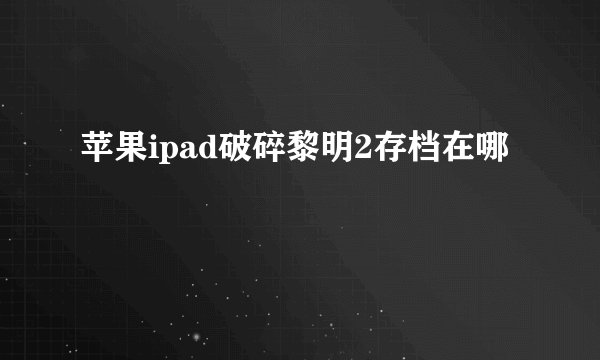 苹果ipad破碎黎明2存档在哪