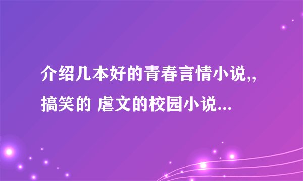 介绍几本好的青春言情小说,,搞笑的 虐文的校园小说 好的加分,,,