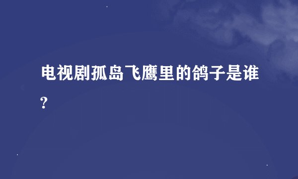 电视剧孤岛飞鹰里的鸽子是谁?