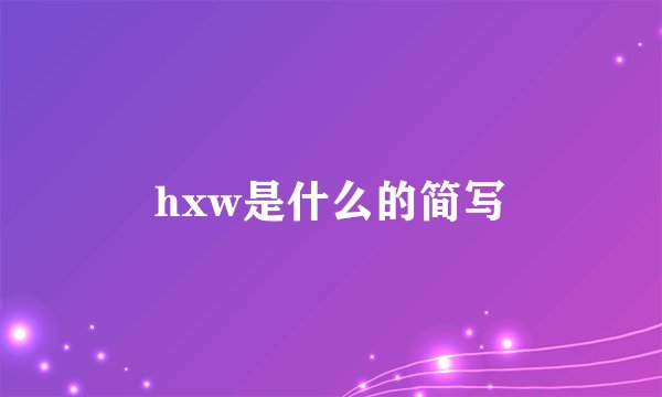 hxw是什么的简写
