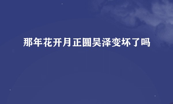 那年花开月正圆吴泽变坏了吗