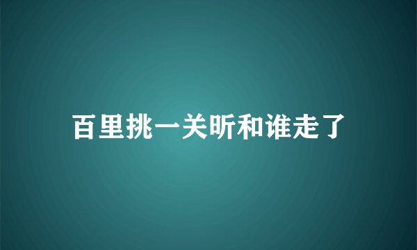 百里挑一关昕和谁走了