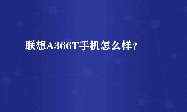 联想A366T手机怎么样？