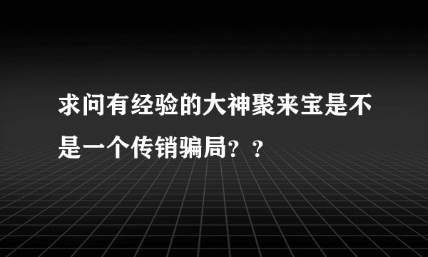 求问有经验的大神聚来宝是不是一个传销骗局？？