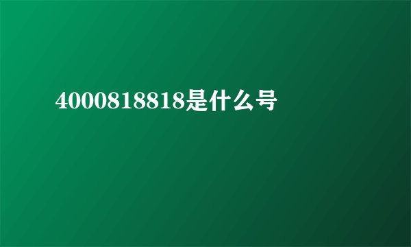 4000818818是什么号