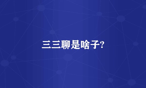 三三聊是啥子?