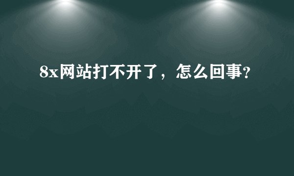 8x网站打不开了，怎么回事？