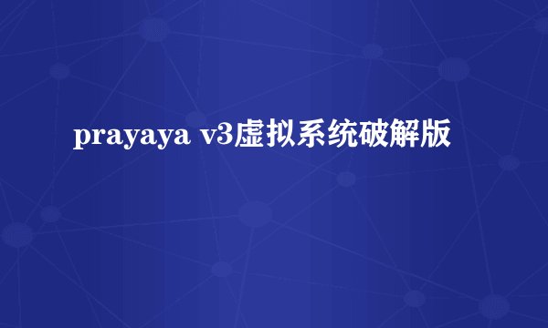 prayaya v3虚拟系统破解版