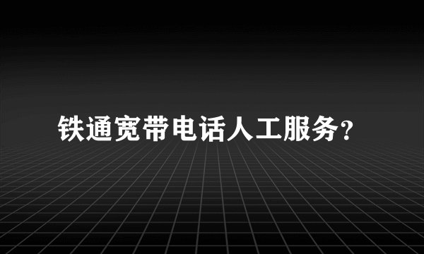 铁通宽带电话人工服务？