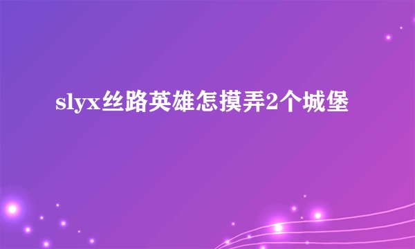 slyx丝路英雄怎摸弄2个城堡