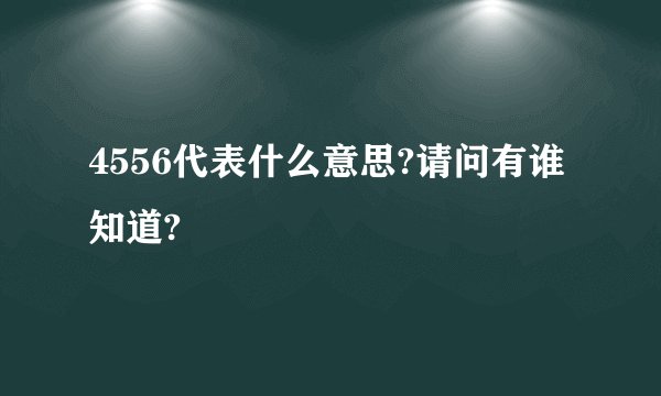 4556代表什么意思?请问有谁知道?