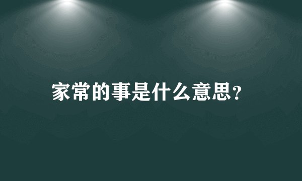 家常的事是什么意思？