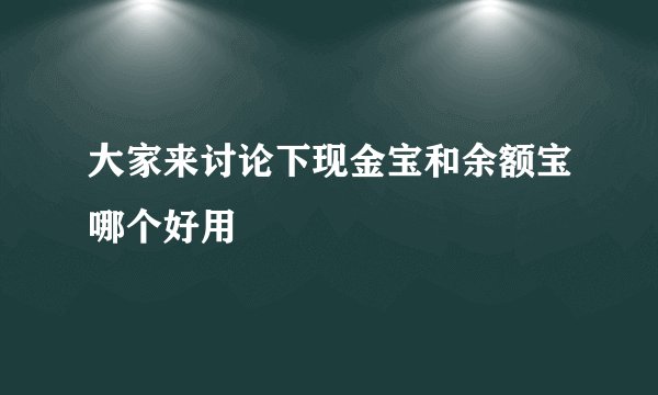大家来讨论下现金宝和余额宝哪个好用