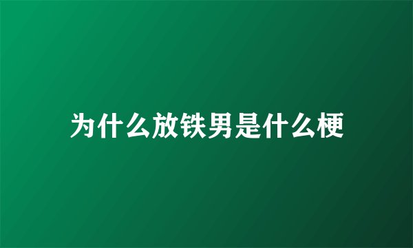 为什么放铁男是什么梗