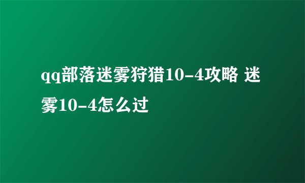 qq部落迷雾狩猎10-4攻略 迷雾10-4怎么过