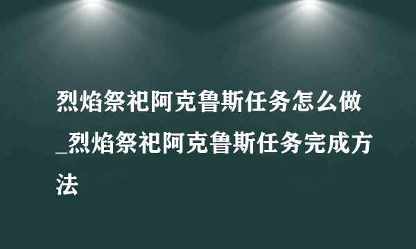 烈焰祭祀阿克鲁斯任务怎么做_烈焰祭祀阿克鲁斯任务完成方法