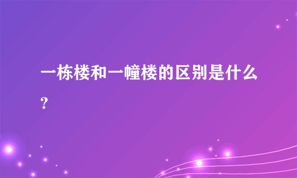 一栋楼和一幢楼的区别是什么？