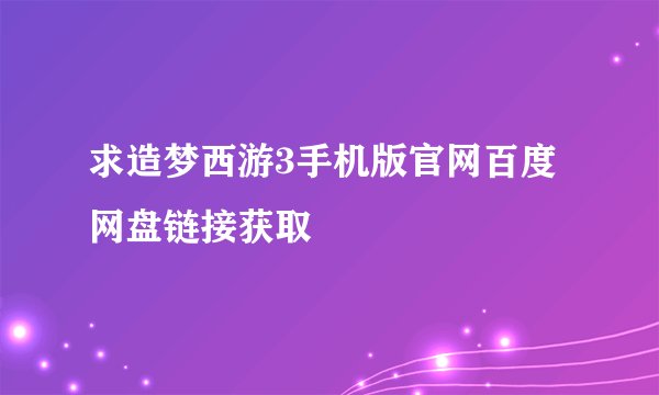 求造梦西游3手机版官网百度网盘链接获取