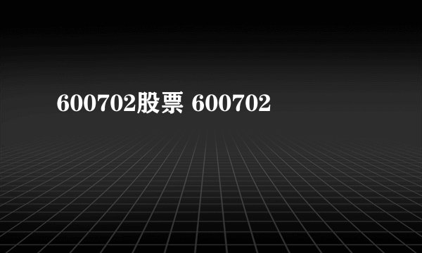 600702股票 600702
