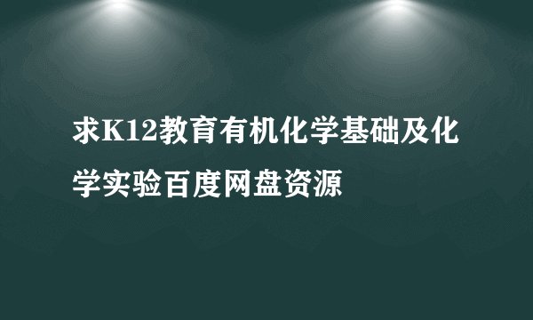 求K12教育有机化学基础及化学实验百度网盘资源