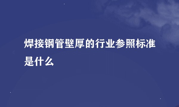 焊接钢管壁厚的行业参照标准是什么