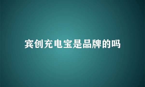 宾创充电宝是品牌的吗
