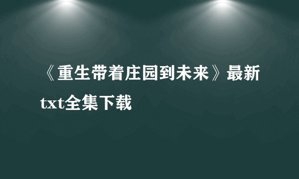 《重生带着庄园到未来》最新txt全集下载