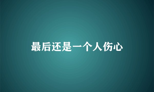 最后还是一个人伤心