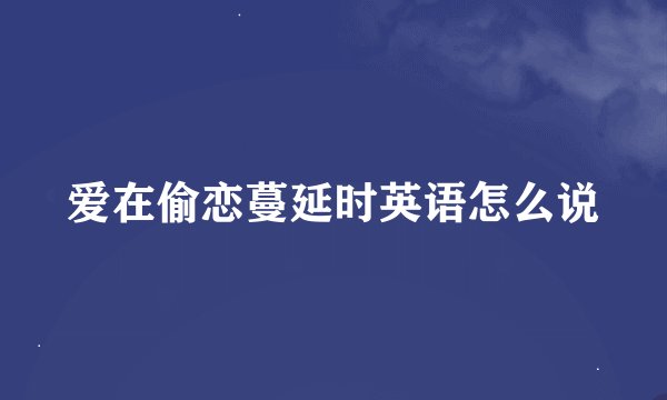 爱在偷恋蔓延时英语怎么说