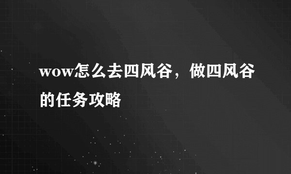 wow怎么去四风谷，做四风谷的任务攻略
