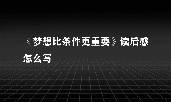 《梦想比条件更重要》读后感怎么写