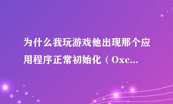 为什么我玩游戏他出现那个应用程序正常初始化（Oxc00000ba）失败。请单击........