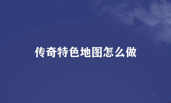 传奇特色地图怎么做