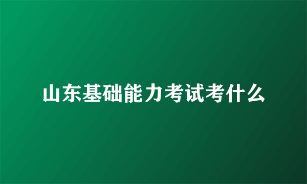 山东基础能力考试考什么