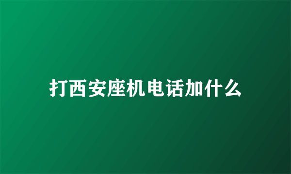 打西安座机电话加什么