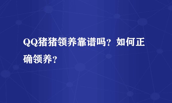 QQ猪猪领养靠谱吗？如何正确领养？