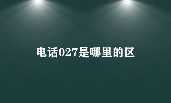 电话027是哪里的区