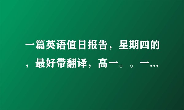 一篇英语值日报告，星期四的，最好带翻译，高一。。一百词左右。谢谢！