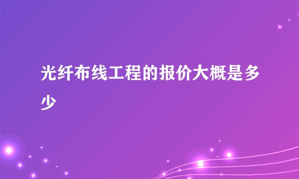 光纤布线工程的报价大概是多少