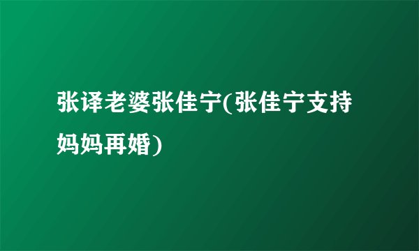张译老婆张佳宁(张佳宁支持妈妈再婚)