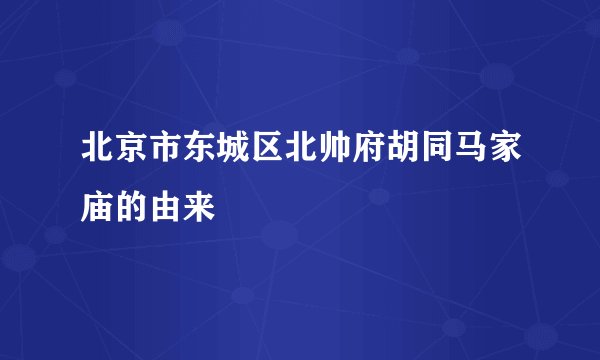 北京市东城区北帅府胡同马家庙的由来