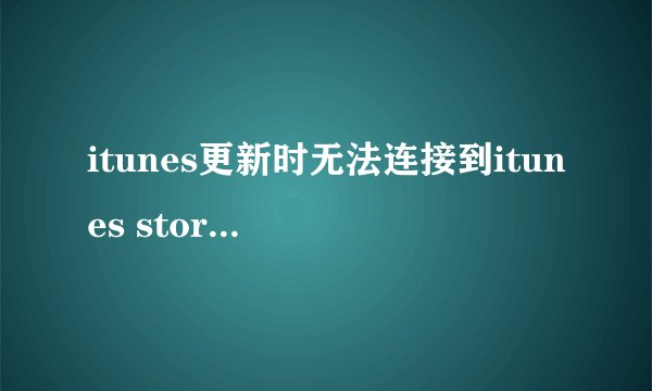 itunes更新时无法连接到itunes store是怎么回事？