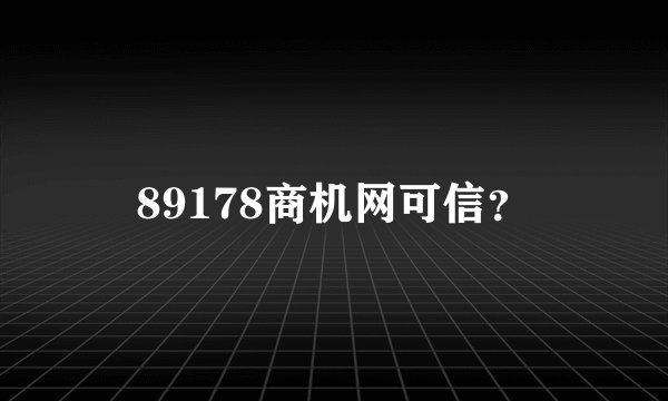 89178商机网可信？