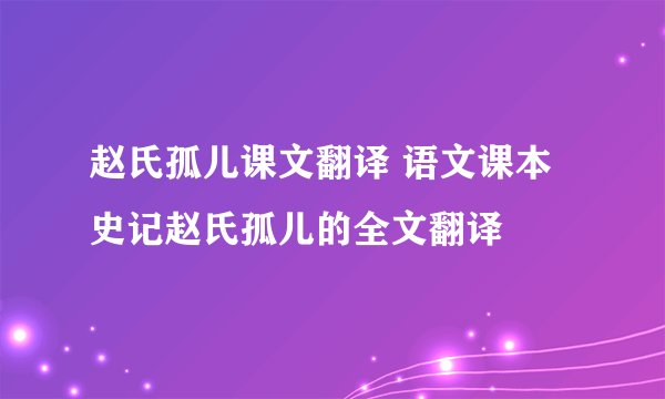 赵氏孤儿课文翻译 语文课本史记赵氏孤儿的全文翻译