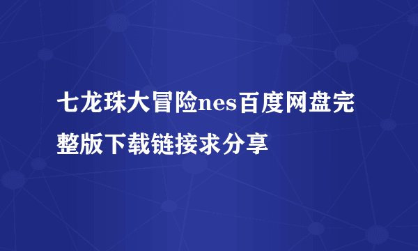 七龙珠大冒险nes百度网盘完整版下载链接求分享