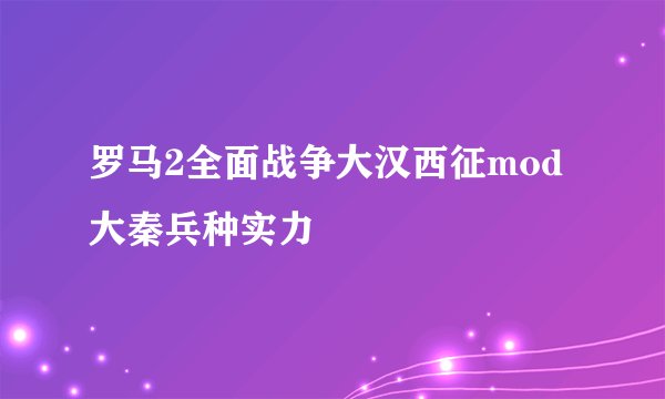 罗马2全面战争大汉西征mod大秦兵种实力