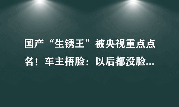 国产“生锈王”被央视重点点名！车主捂脸：以后都没脸去补漆了！