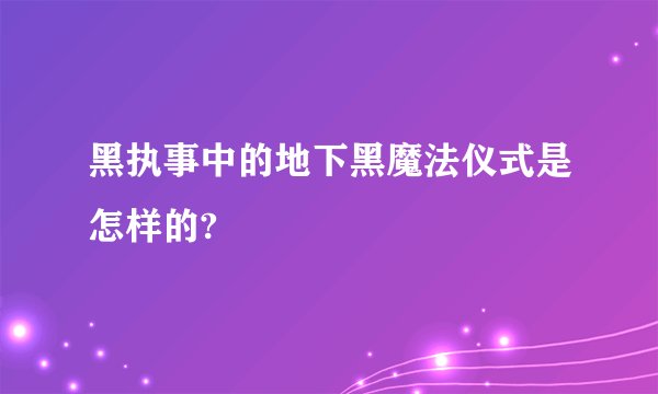 黑执事中的地下黑魔法仪式是怎样的?