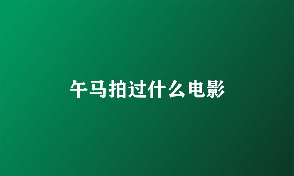 午马拍过什么电影